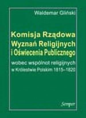 Okładka: Waldemar Gliński - Komisja Rządowa Wyznań Religijnych i Oświecenia Publicznego wobec wspólnot religijnych w Królestwie Polskim 1815-1820