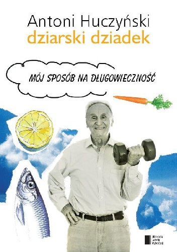 Okładka: Antoni Huczyński - Dziarski Dziadek. Mój sposób na długowieczność