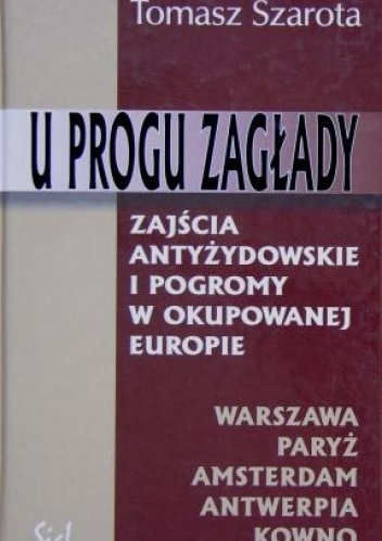 Okładka: Tomasz Szarota - U progu zagłady. Zajścia antyżydowskie i pogromy w okupowanej Europie