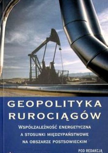 Okładka: Ernest Wyciszkiewicz - Geopolityka rurociągów. Współzależność energetyczna a stosunkimiędzypaństwowe na obszarze postsowieckim