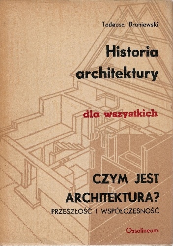 Okładka: Tadeusz Broniewski - Historia architektury dla wszystkich. Czym jest architektura? Przeszłość i wspołczesność
