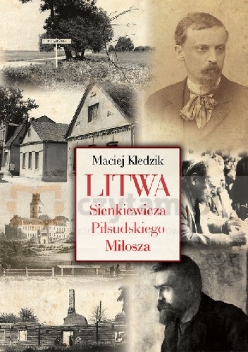 Okładka: Maciej Kledzik - Litwa Sienkiewicza, Piłsudskiego i Miłosza