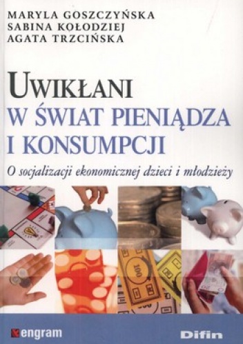 Okładka: Maryla Goszczyńska - Uwikłani w świat pieniądza i konsumpcji. O socjalizacji ekonomicznej dzieci i młodzieży