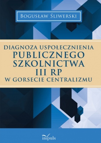 Okładka: Bogusław Śliwerski - DIAGNOZA USPOŁECZNIENIA PUBLICZNEGO SZKOLNICTWA III RP W GORSECIE CENTRALIZMU