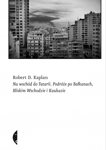 Okładka: Robert D. Kaplan - Na wschód do Tatarii. Podróże po Bałkanach, Bliskim Wschodzie i Kaukazie