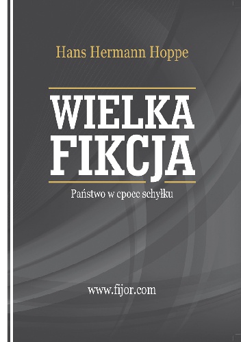 Okładka: Hans-Hermann Hoppe - Wielka fikcja. Państwo w epoce schyłku