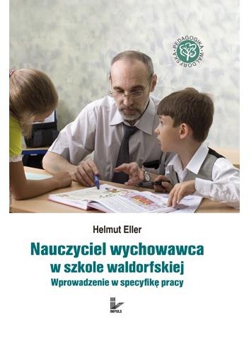 Okładka: Helmut Eller - Nauczyciel wychowawca w szkole waldorfskiej. Wprowadzenie w specyfikę pracy