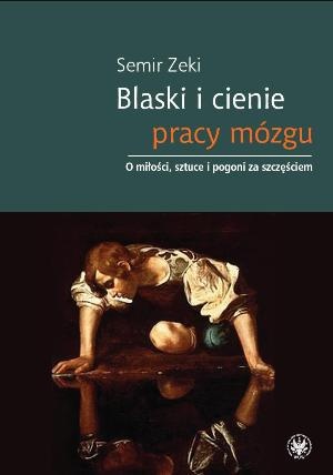 Okładka: Semir Zeki - Blaski i cienie pracy mózgu. O miłości, sztuce i pogoni za szczęściem
