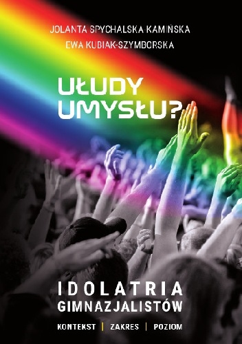 Okładka: Ewa Kubiak-Szymborska - Ułudy umysłu? Idolatria gimnazjalistów. Kontekst. Zakres. Poziom