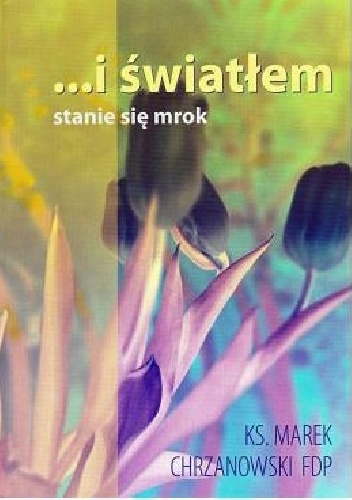 Okładka: Marek Chrzanowski - ...i światłem stanie się mrok