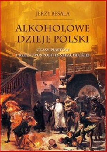 Okładka: Jerzy Besala - Alkoholowe dzieje Polski. Czasy Piastów i Rzeczypospolitej Szlacheckiej