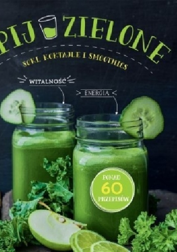Okładka:  autor zbiorowy - Pij zielone. Soki, koktajle i smoothies