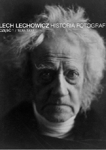 Okładka: Lech Lechowicz - Historia fotografii część 1 / 1839-1939