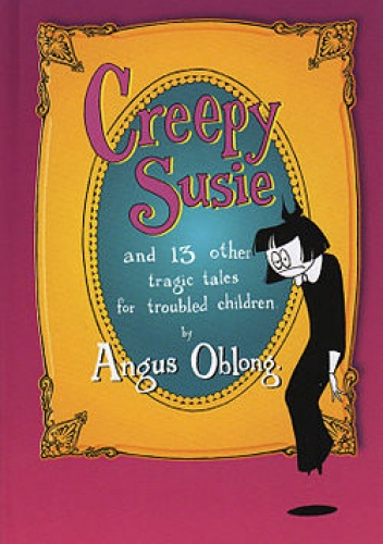 Okładka: Angus Oblong - Creepy Susie: And 13 Other Tragic Tales for Troubled Children