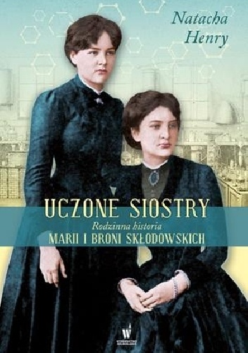 Okładka: Natacha Henry - Uczone siostry. Rodzinna historia Marii i Broni Skłodowskich