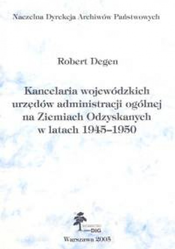 Okładka: Robert Degen - Kancelaria wojewódzkich urzędów administracji ogólnej na ziemiach Odzyskanych w latach 1945-1950