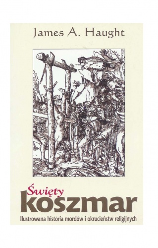 Okładka: James A. Haught - Święty koszmar. Ilustrowana historia mordów i okrucieństw religijnych