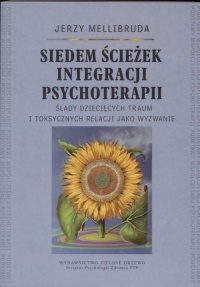 Okładka: Jerzy Mellibruda - Siedem ścieżek integracji psychoterapii Ślady dziecięcych traum i toksycznych relacji jako wyzwanie