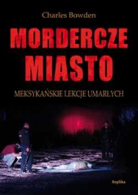 Okładka: Charles Bowden - Mordercze miasto. Meksykańskie lekcje umarłych