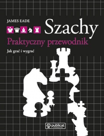 Okładka: James Eade - Szachy. Praktyczny Przewodnik. Jak Grać i Wygrać