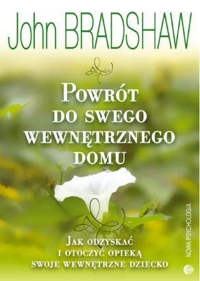 Okładka: John Bradshaw - Powrót do swego wewnętrznego domu. Jak odzyskać i otoczyć opieką swoje wewnętrzne dziecko