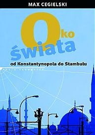 Okładka: Max Cegielski - Oko świata. Od Konstantynopola do Stambułu