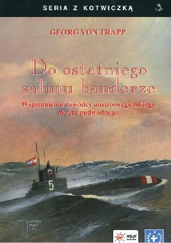 Okładka: Georg von Trapp - Do ostatniego salutu banderze. Wspomnienia dowódcy austro-węgierskiego okrętu podwodnego