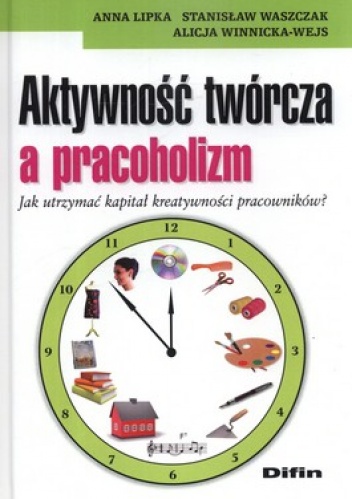 Okładka: Anna Lipka - Aktywność twórcza a pracoholizm. Jak utrzymać kapitał kreatywności pracowników?