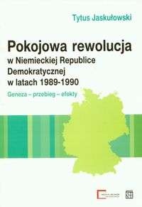 Okładka: Tytus Jaskułowski - Pokojowa rewolucja w Niemieckiej Republice Demokratycznej w latach 1989-1990
