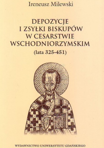 Okładka: Ireneusz Milewski - Depozycje i zsyłki biskupów w Cesarstwie Wschodniorzymskim (lata 325-451)