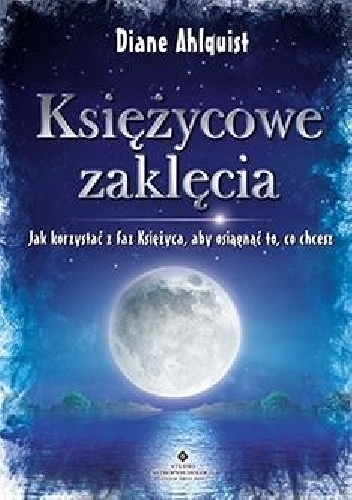 Okładka: Diane Ahlquist - Księżycowe zaklęcia. Jak korzystać z faz Księżyca, aby osiągnąć to, co chcesz