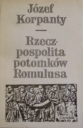 Okładka: Józef Korpanty - Rzeczpospolita potomków Romulusa. Ludzie-wydarzenia-idee