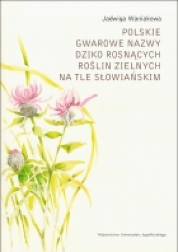 Okładka: Jadwiga Waniakowa - Polskie gwarowe nazwy dziko rosnących roślin zielnych na tle słowiańskim