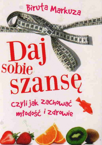 Okładka: Biruta Markuza - Daj sobie szansę czyli jak zachować młodość i zdrowie