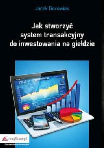 Okładka: Jacek Borowiak - Jak stworzyć system transakcyjny do inwestowania na giełdzie