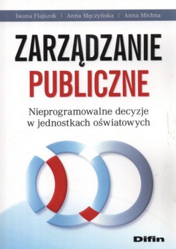 Okładka: Iwona Flajszok - Zarządzanie publiczne. Nieprogramowalne decyzje w jednostkach oświatowych