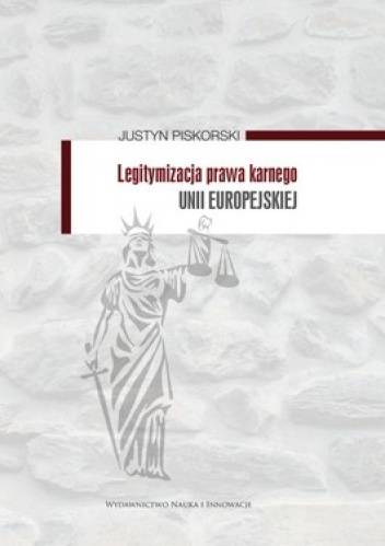 Okładka: Justyn Piskorski - Legitymizacja prawa karnego Unii Europejskiej