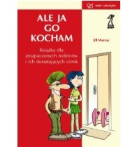 Okładka: Jill Murray - Ale ja go kocham! Książka dla zrozpaczonych rodziców i ich dorastających córek
