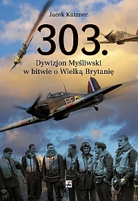 Okładka: Jacek Kutzner - 303. Dywizjon Myśliwski w bitwie o Wielką Brytanię