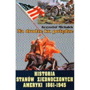 Okładka: Krzysztof Michałek - Na drodze ku potędze. Historia Stanów Zjednoczonych Ameryki 1861 - 1945