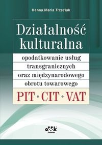 Okładka: Hanna Maria Trzeciak - Działalność kulturalna. Opodatkowanie usług transgranicznych oraz międzynarodowego obrotu towarowego - PIT, CIT, VAT