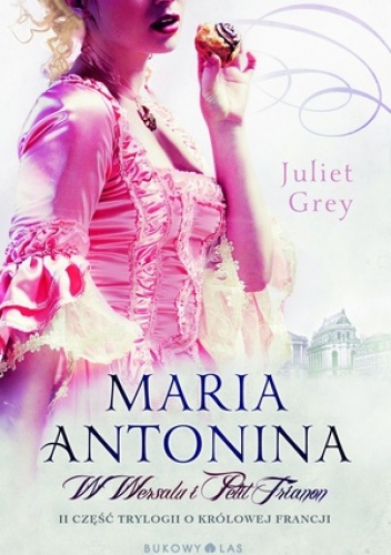 Okładka: Juliet Grey - Maria Antonina. W Wersalu i Petit Trianon