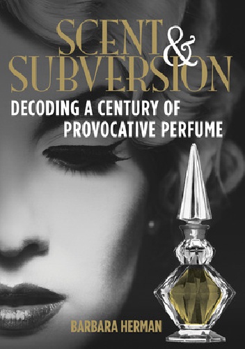 Okładka: Barbara Herman - Scent and Subversion. Decoding a Century of Provocative Perfume