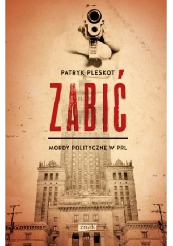 Okładka: Patryk Pleskot - Zabić. Mordy polityczne PRL
