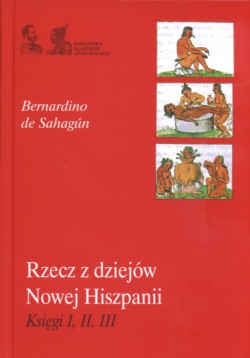Okładka: B. de Sahagun - Rzecz z dziejów Nowej Hiszpanii Księgi I,II,III