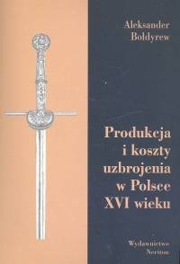 Okładka: Aleksander Bołdyrew - Produkcja i koszty uzbrojenia w Polsce XVI wieku