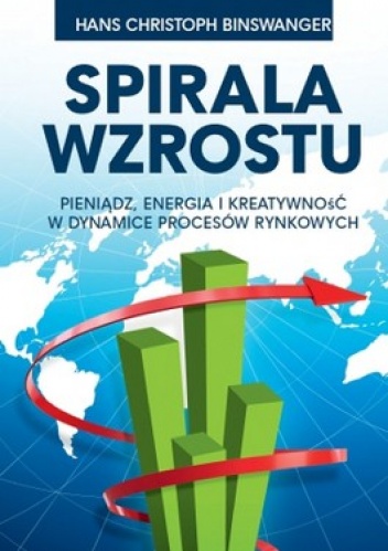 Okładka: Hans Christoph Binswanger - Spirala wzrostu. Pieniądz, energia i kreatywność w dynamice procesów rynkowych