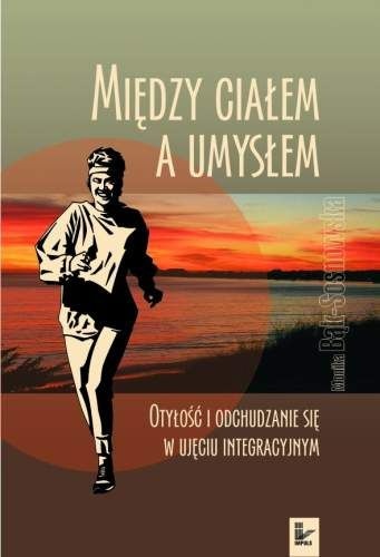 Okładka: Monika Bąk-Sosnowska - Między ciałem a umysłem : otyłość i odchudzanie się w ujęciu integracyjnym
