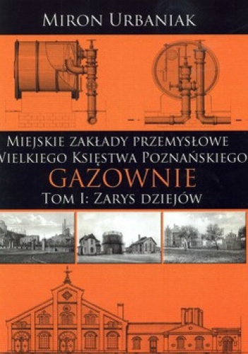 Okładka: Miron Urbaniak - Miejskie Zakłady Przemysłowe Wielkiego Księstwa Poznańskiego. Tom 1: Zarys dziejów, Tom 2: Katalog (komplet)