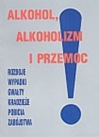Okładka:  praca zbiorowa - Alkohol, alkoholizm i przemoc. Rozboje, wypadki, gwałty, kradzieże, pobicia, zabójstwa